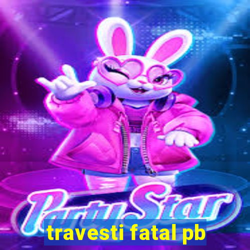 travesti fatal pb